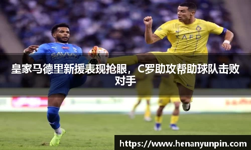 皇家马德里新援表现抢眼，C罗助攻帮助球队击败对手