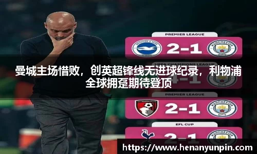 曼城主场惜败，创英超锋线无进球纪录，利物浦全球拥趸期待登顶