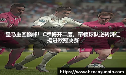 皇马重回巅峰！C罗梅开二度，带领球队逆转拜仁挺进欧冠决赛