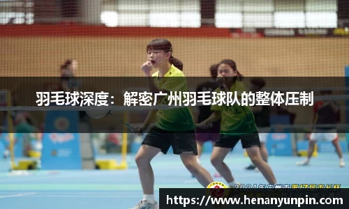 羽毛球深度：解密广州羽毛球队的整体压制