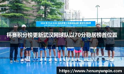 杯赛积分榜更新武汉网球队以70分稳居榜首位置