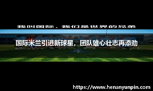 国际米兰引进新球星，团队雄心壮志再添劲