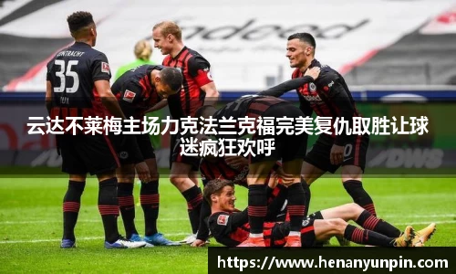 云达不莱梅主场力克法兰克福完美复仇取胜让球迷疯狂欢呼