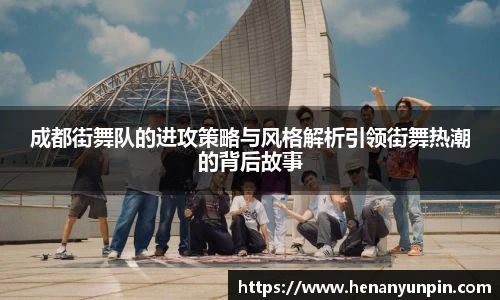 成都街舞队的进攻策略与风格解析引领街舞热潮的背后故事