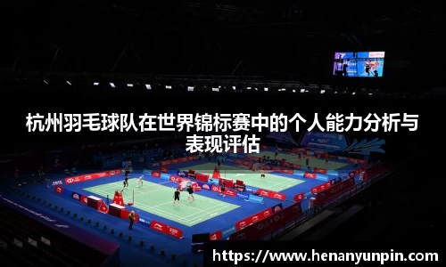杭州羽毛球队在世界锦标赛中的个人能力分析与表现评估