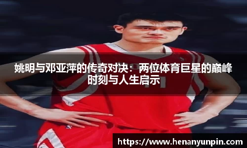 姚明与邓亚萍的传奇对决：两位体育巨星的巅峰时刻与人生启示