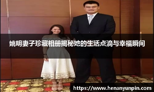 姚明妻子珍藏相册揭秘她的生活点滴与幸福瞬间