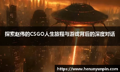 探索赵伟的CSGO人生旅程与游戏背后的深度对话