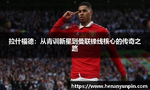 拉什福德：从青训新星到曼联锋线核心的传奇之路