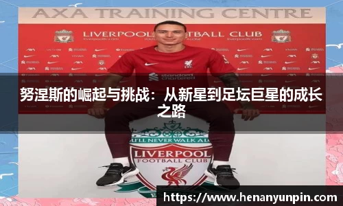 努涅斯的崛起与挑战：从新星到足坛巨星的成长之路