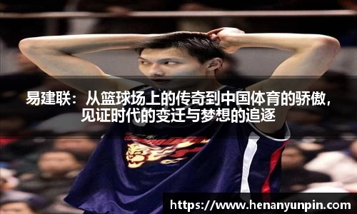 易建联：从篮球场上的传奇到中国体育的骄傲，见证时代的变迁与梦想的追逐