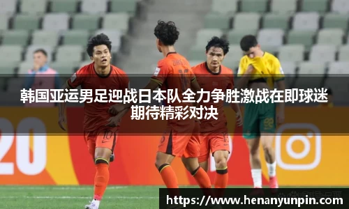 韩国亚运男足迎战日本队全力争胜激战在即球迷期待精彩对决