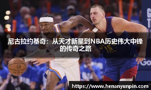 尼古拉约基奇：从天才新星到NBA历史伟大中锋的传奇之路