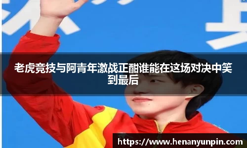 老虎竞技与阿青年激战正酣谁能在这场对决中笑到最后