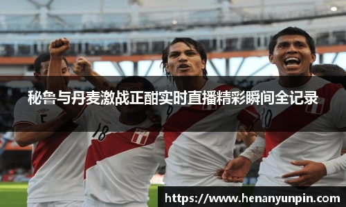 秘鲁与丹麦激战正酣实时直播精彩瞬间全记录