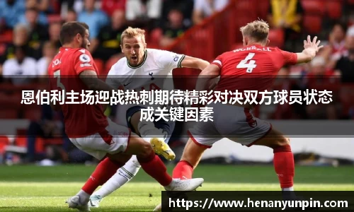 恩伯利主场迎战热刺期待精彩对决双方球员状态成关键因素
