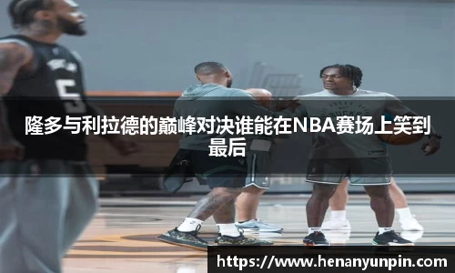 隆多与利拉德的巅峰对决谁能在NBA赛场上笑到最后