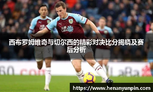 西布罗姆维奇与切尔西的精彩对决比分揭晓及赛后分析