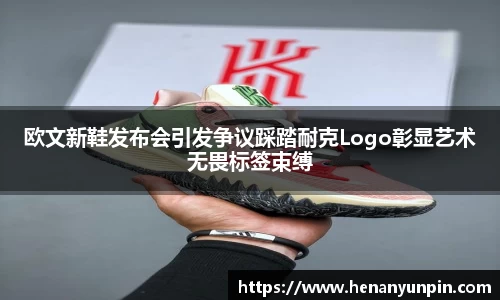 欧文新鞋发布会引发争议踩踏耐克Logo彰显艺术无畏标签束缚