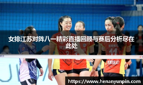 女排江苏对阵八一精彩直播回顾与赛后分析尽在此处