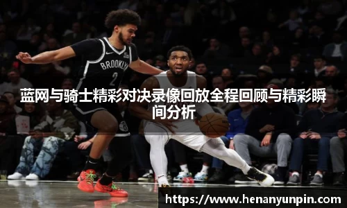 蓝网与骑士精彩对决录像回放全程回顾与精彩瞬间分析
