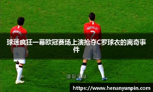 球迷疯狂一幕欧冠赛场上演抢夺C罗球衣的离奇事件