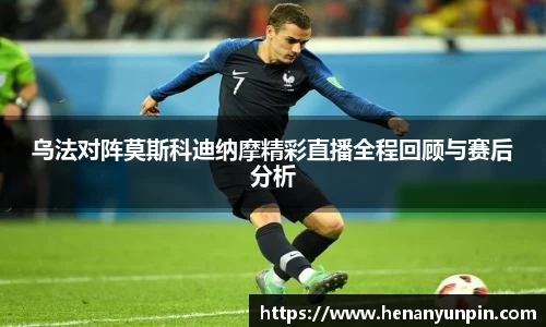 乌法对阵莫斯科迪纳摩精彩直播全程回顾与赛后分析