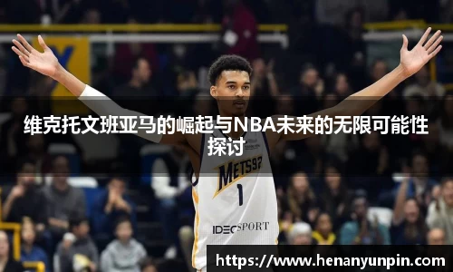 维克托文班亚马的崛起与NBA未来的无限可能性探讨