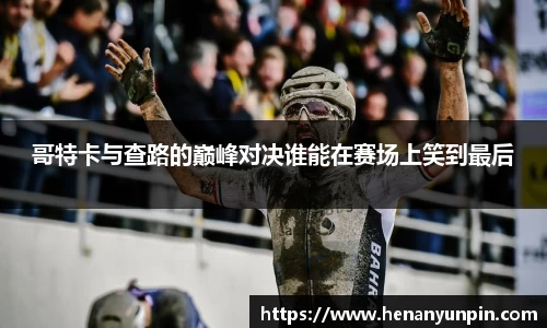 哥特卡与查路的巅峰对决谁能在赛场上笑到最后