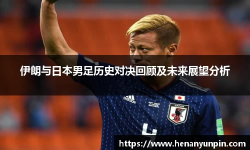 伊朗与日本男足历史对决回顾及未来展望分析