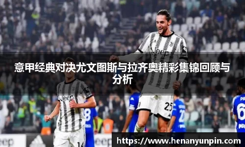 意甲经典对决尤文图斯与拉齐奥精彩集锦回顾与分析