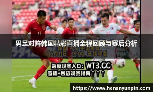 男足对阵韩国精彩直播全程回顾与赛后分析