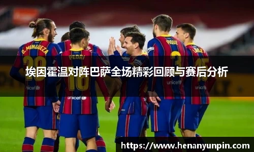 埃因霍温对阵巴萨全场精彩回顾与赛后分析