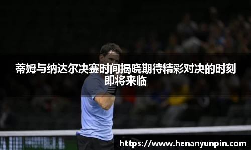 蒂姆与纳达尔决赛时间揭晓期待精彩对决的时刻即将来临