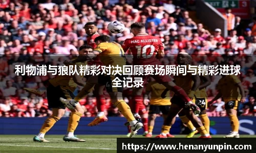 利物浦与狼队精彩对决回顾赛场瞬间与精彩进球全记录