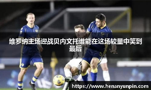 维罗纳主场迎战贝内文托谁能在这场较量中笑到最后