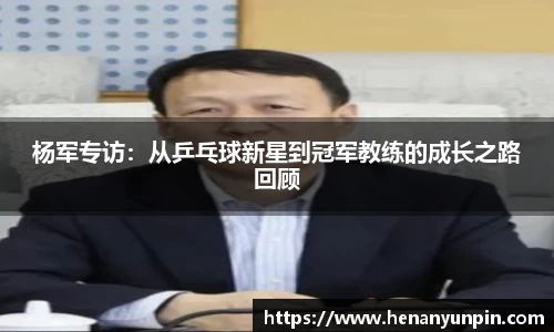 杨军专访：从乒乓球新星到冠军教练的成长之路回顾